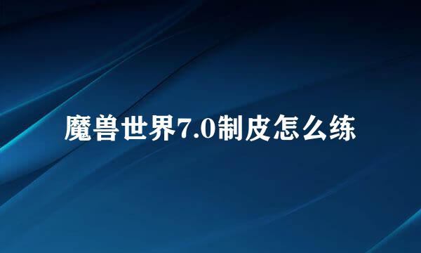 魔兽世界7.0制皮怎么练