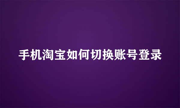 手机淘宝如何切换账号登录
