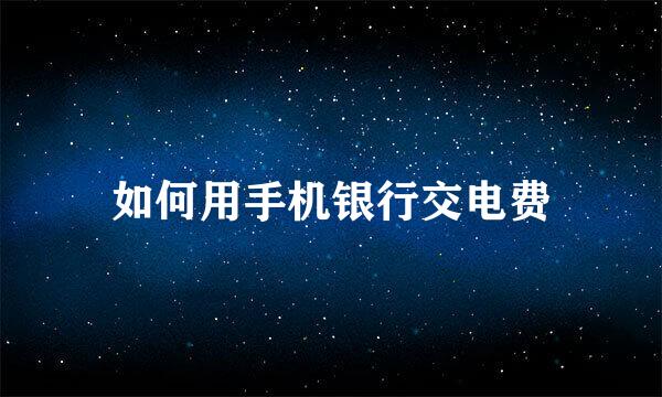 如何用手机银行交电费