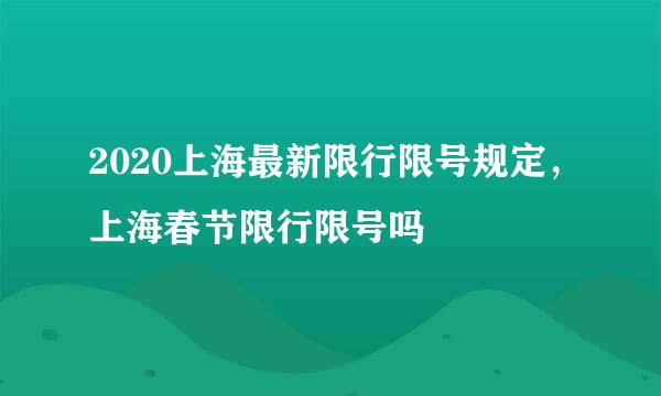 2020上海最新限行限号规定，上海春节限行限号吗
