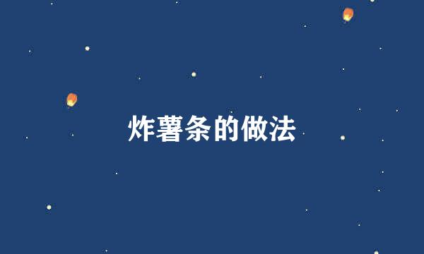 炸薯条的做法