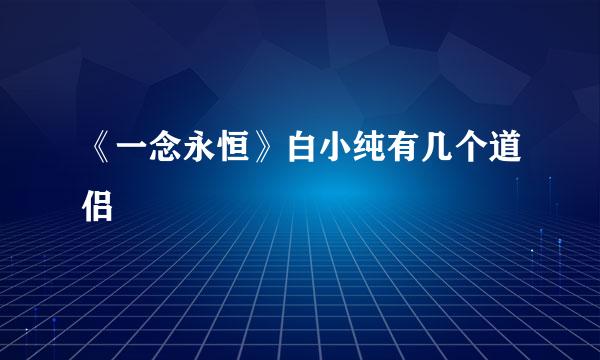 《一念永恒》白小纯有几个道侣