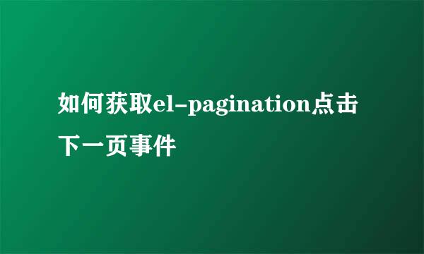如何获取el-pagination点击下一页事件