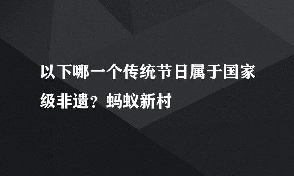 以下哪一个传统节日属于国家级非遗？蚂蚁新村