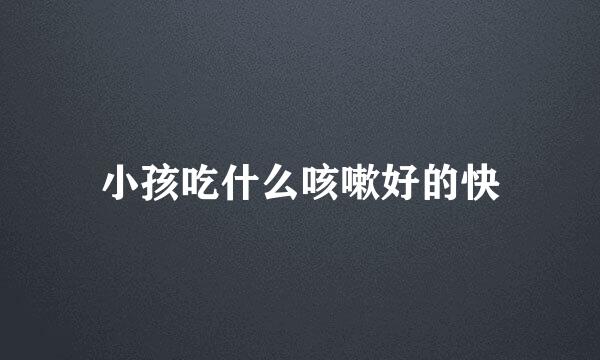 小孩吃什么咳嗽好的快