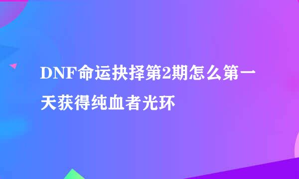 DNF命运抉择第2期怎么第一天获得纯血者光环