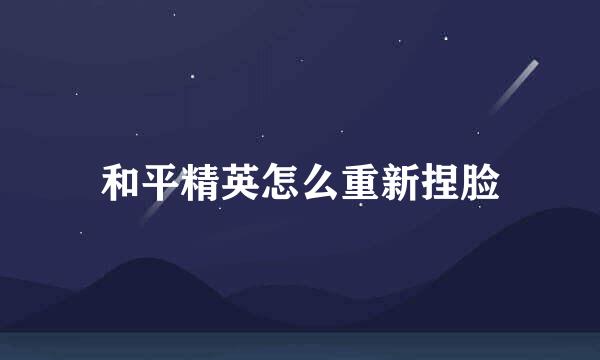 和平精英怎么重新捏脸