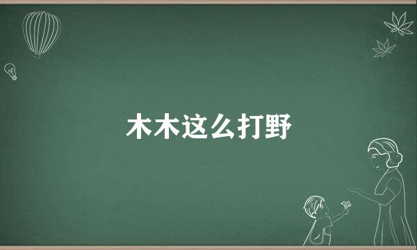木木这么打野