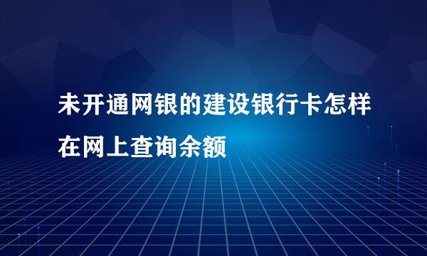 未开通网银的建设银行卡怎样在网上查询余额