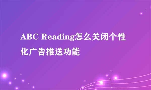 ABC Reading怎么关闭个性化广告推送功能