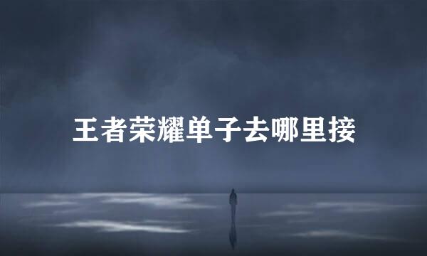 王者荣耀单子去哪里接