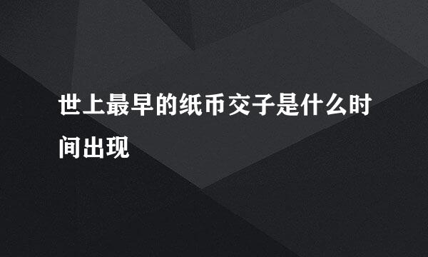 世上最早的纸币交子是什么时间出现