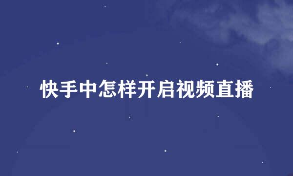 快手中怎样开启视频直播