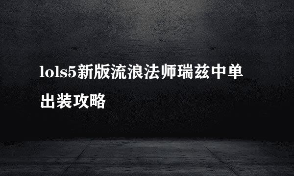 lols5新版流浪法师瑞兹中单出装攻略