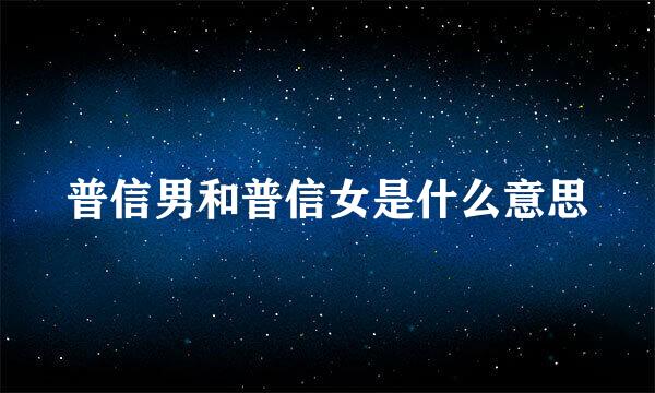 普信男和普信女是什么意思