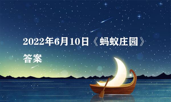 2022年6月10日《蚂蚁庄园》答案