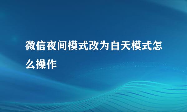 微信夜间模式改为白天模式怎么操作