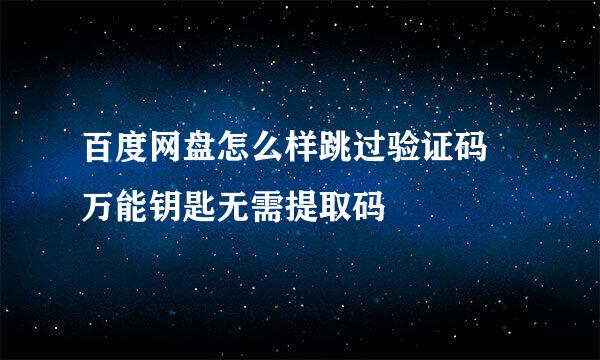 百度网盘怎么样跳过验证码 万能钥匙无需提取码