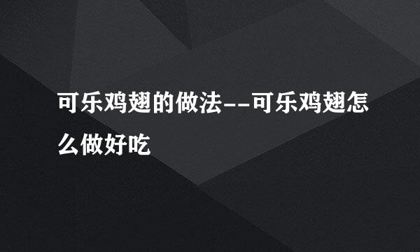 可乐鸡翅的做法--可乐鸡翅怎么做好吃