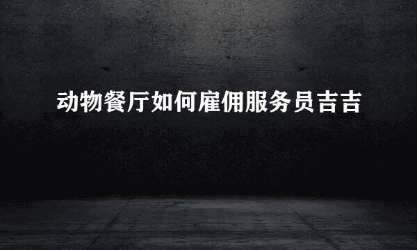 动物餐厅如何雇佣服务员吉吉
