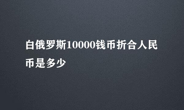 白俄罗斯10000钱币折合人民币是多少