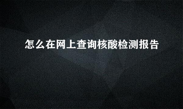 怎么在网上查询核酸检测报告
