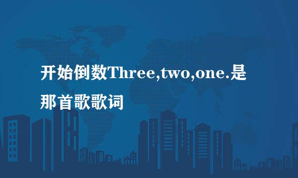 开始倒数Three,two,one.是那首歌歌词