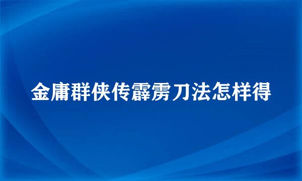 金庸群侠传霹雳刀法怎样得