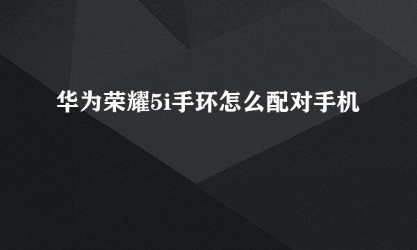 华为荣耀5i手环怎么配对手机