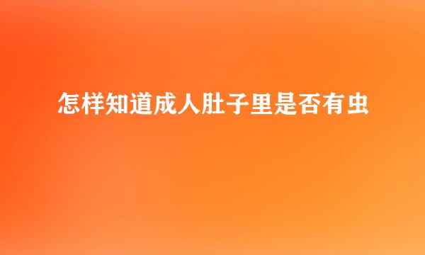 怎样知道成人肚子里是否有虫