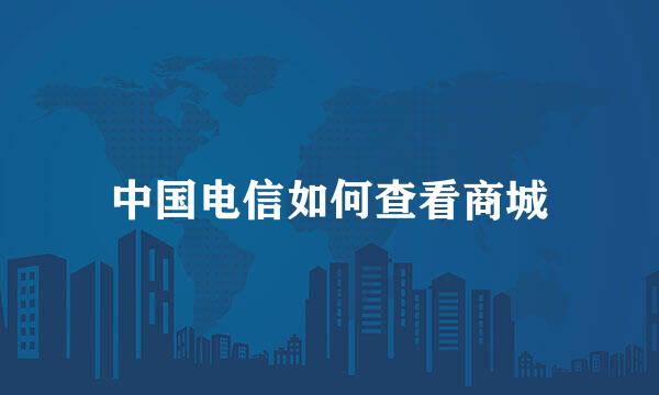 中国电信如何查看商城