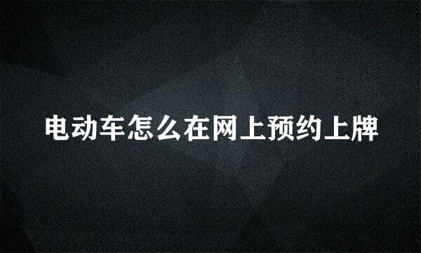 电动车怎么在网上预约上牌