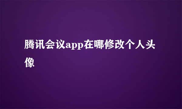 腾讯会议app在哪修改个人头像