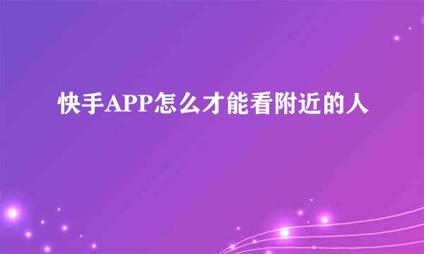 快手APP怎么才能看附近的人