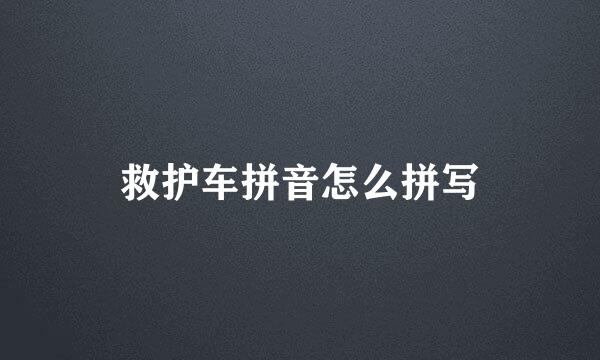救护车拼音怎么拼写