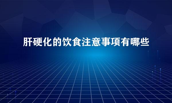 肝硬化的饮食注意事项有哪些