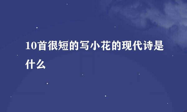 10首很短的写小花的现代诗是什么