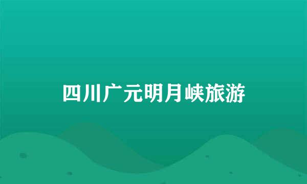 四川广元明月峡旅游