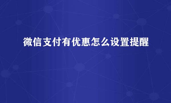 微信支付有优惠怎么设置提醒