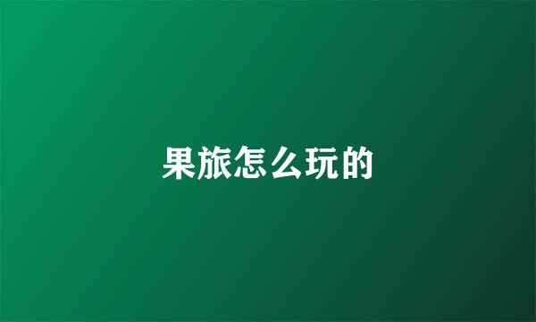 果旅怎么玩的