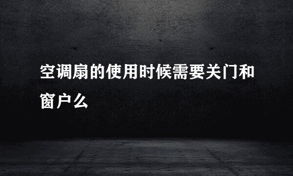空调扇的使用时候需要关门和窗户么