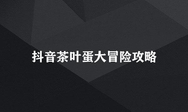 抖音茶叶蛋大冒险攻略