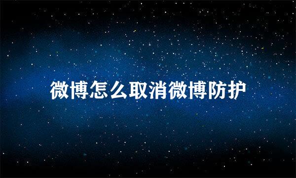 微博怎么取消微博防护