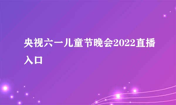 央视六一儿童节晚会2022直播入口