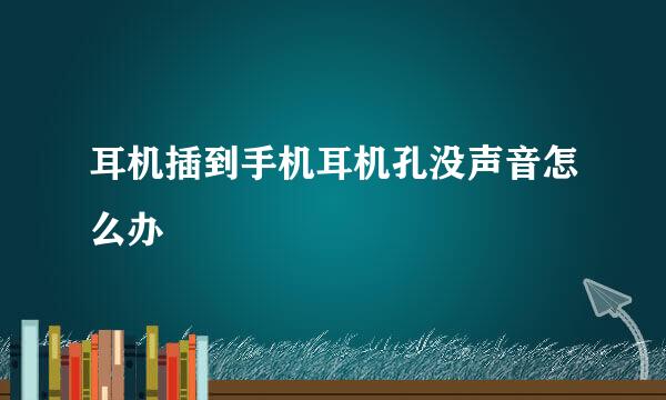 耳机插到手机耳机孔没声音怎么办