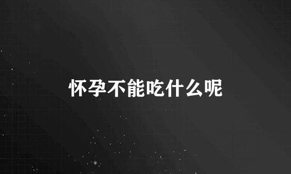 怀孕不能吃什么呢