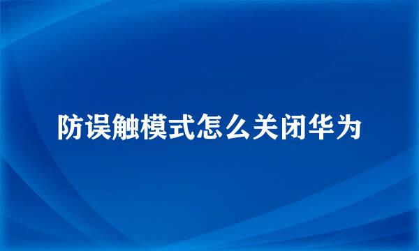 防误触模式怎么关闭华为