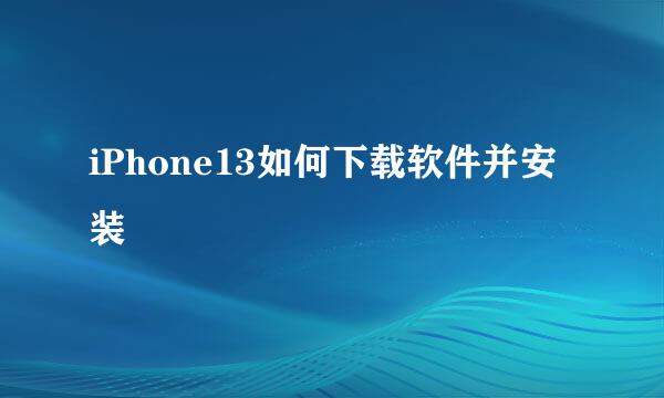 iPhone13如何下载软件并安装