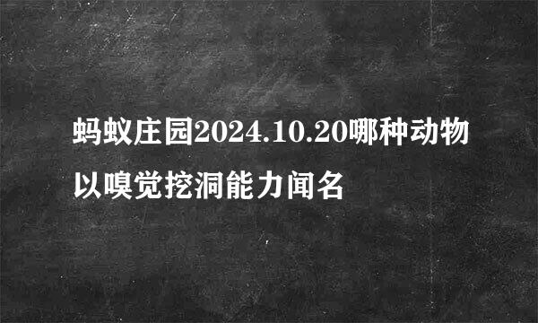蚂蚁庄园2024.10.20哪种动物以嗅觉挖洞能力闻名