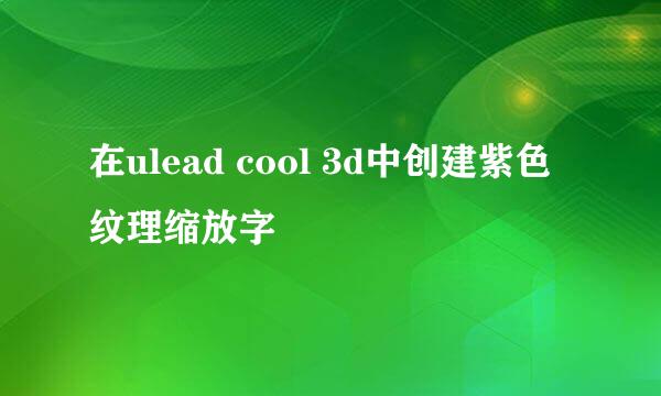 在ulead cool 3d中创建紫色纹理缩放字